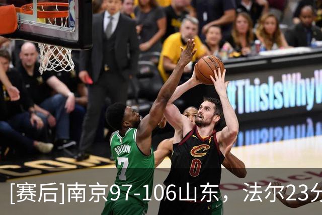 [赛后]南京97-106山东，法尔23分14板3断，王岚嵚27分6板2助